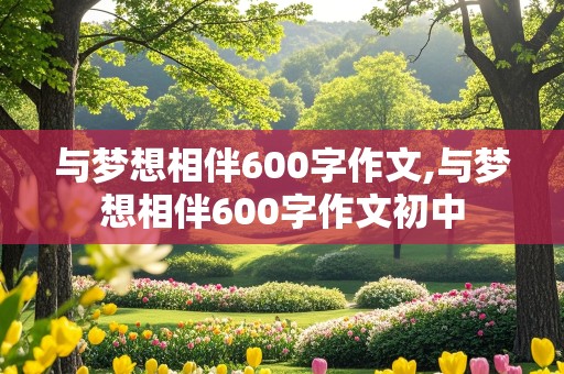 与梦想相伴600字作文,与梦想相伴600字作文初中