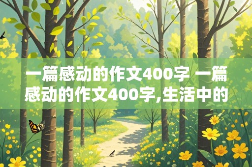 一篇感动的作文400字 一篇感动的作文400字,生活中的小事