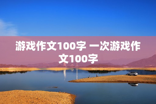 游戏作文100字 一次游戏作文100字