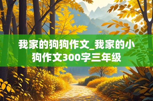 我家的狗狗作文_我家的小狗作文300字三年级