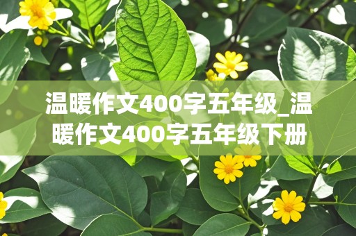 温暖作文400字五年级_温暖作文400字五年级下册