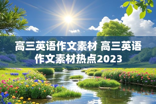 高三英语作文素材 高三英语作文素材热点2023