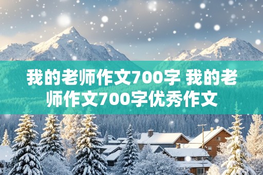 我的老师作文700字 我的老师作文700字优秀作文