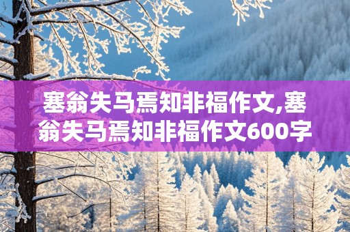 塞翁失马焉知非福作文,塞翁失马焉知非福作文600字