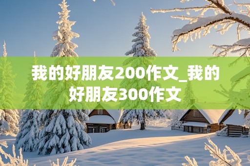 我的好朋友200作文_我的好朋友300作文