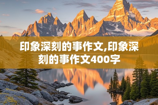 印象深刻的事作文,印象深刻的事作文400字