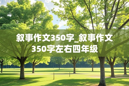 叙事作文350字_叙事作文350字左右四年级