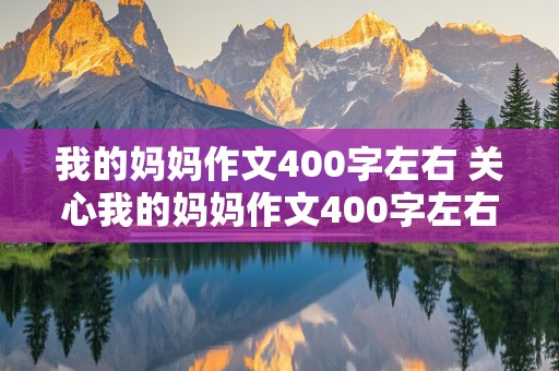 我的妈妈作文400字左右 关心我的妈妈作文400字左右