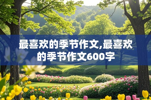 最喜欢的季节作文,最喜欢的季节作文600字