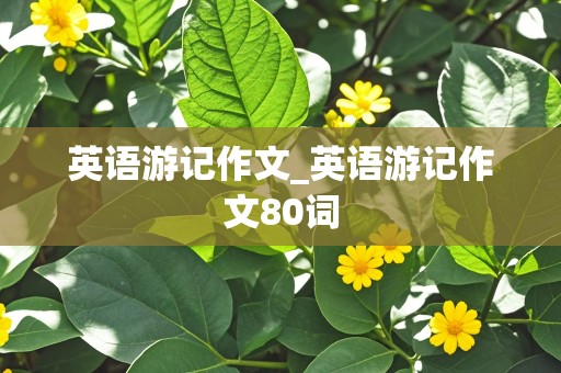 英语游记作文_英语游记作文80词