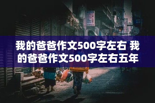 我的爸爸作文500字左右 我的爸爸作文500字左右五年级