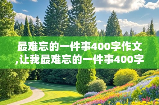 最难忘的一件事400字作文,让我最难忘的一件事400字作文