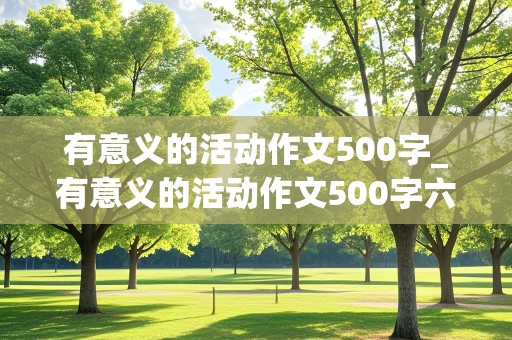 有意义的活动作文500字_有意义的活动作文500字六年级