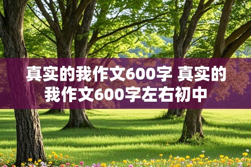 真实的我作文600字 真实的我作文600字左右初中