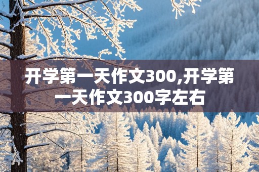 开学第一天作文300,开学第一天作文300字左右