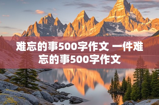 难忘的事500字作文 一件难忘的事500字作文