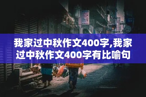 我家过中秋作文400字,我家过中秋作文400字有比喻句