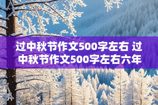 过中秋节作文500字左右 过中秋节作文500字左右六年级