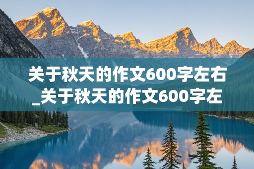 关于秋天的作文600字左右_关于秋天的作文600字左右初一