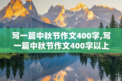 写一篇中秋节作文400字,写一篇中秋节作文400字以上