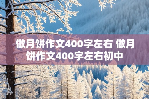 做月饼作文400字左右 做月饼作文400字左右初中