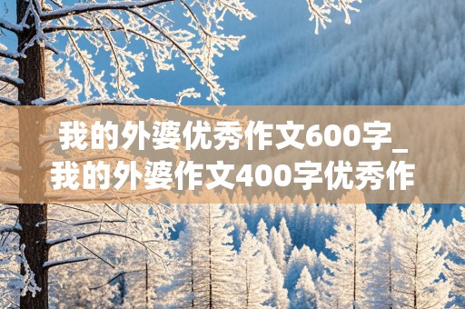 我的外婆优秀作文600字_我的外婆作文400字优秀作文