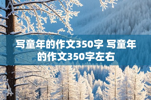 写童年的作文350字 写童年的作文350字左右