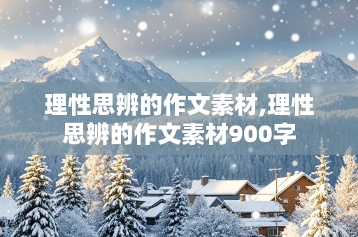 理性思辨的作文素材,理性思辨的作文素材900字