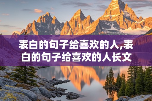 表白的句子给喜欢的人,表白的句子给喜欢的人长文