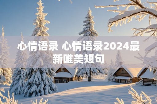 心情语录 心情语录2024最新唯美短句