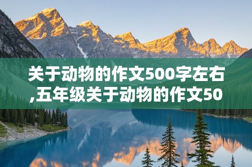 关于动物的作文500字左右,五年级关于动物的作文500字左右