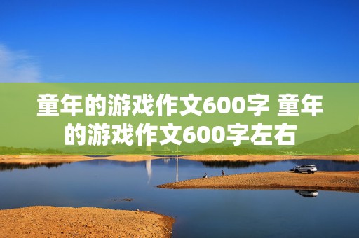 童年的游戏作文600字 童年的游戏作文600字左右