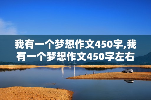 我有一个梦想作文450字,我有一个梦想作文450字左右