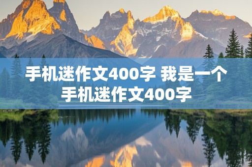 手机迷作文400字 我是一个手机迷作文400字