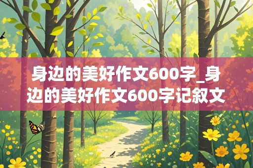 身边的美好作文600字_身边的美好作文600字记叙文