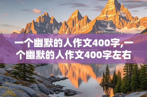 一个幽默的人作文400字,一个幽默的人作文400字左右