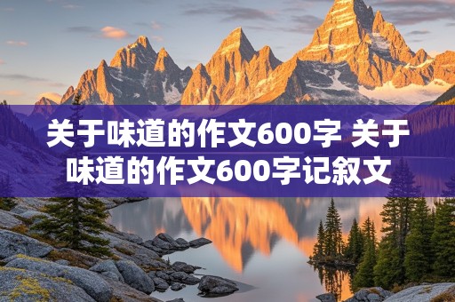 关于味道的作文600字 关于味道的作文600字记叙文