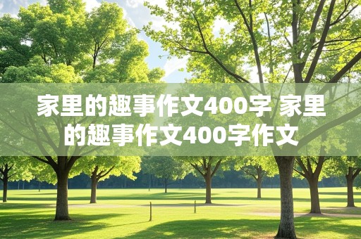 家里的趣事作文400字 家里的趣事作文400字作文