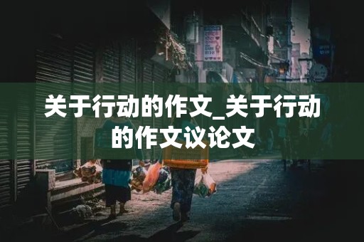 关于行动的作文_关于行动的作文议论文