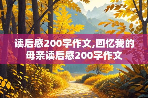 读后感200字作文,回忆我的母亲读后感200字作文