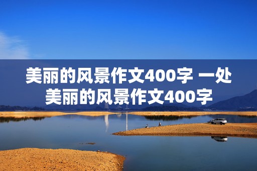 美丽的风景作文400字 一处美丽的风景作文400字