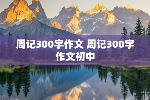 周记300字作文 周记300字作文初中