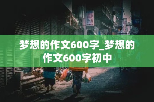 梦想的作文600字_梦想的作文600字初中