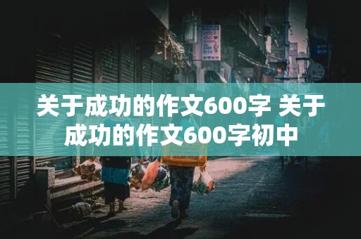 关于成功的作文600字 关于成功的作文600字初中