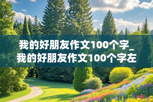 我的好朋友作文100个字_我的好朋友作文100个字左右