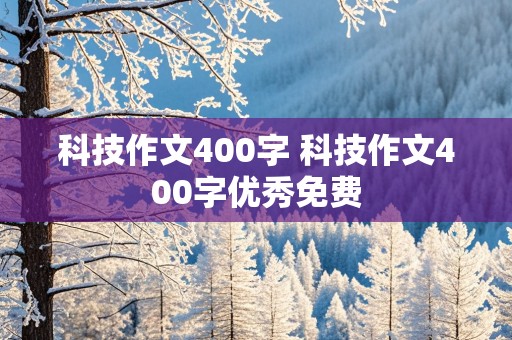 科技作文400字 科技作文400字优秀免费