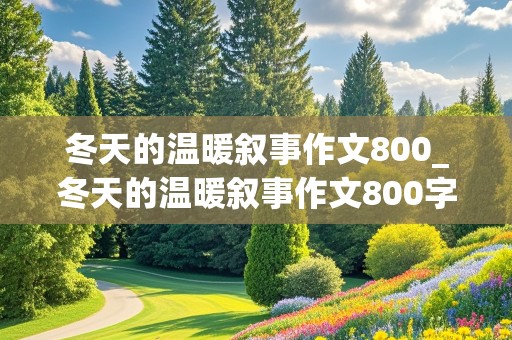 冬天的温暖叙事作文800_冬天的温暖叙事作文800字