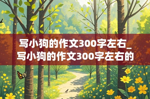 写小狗的作文300字左右_写小狗的作文300字左右的作文