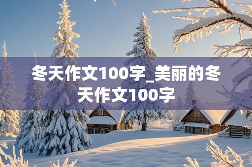 冬天作文100字_美丽的冬天作文100字