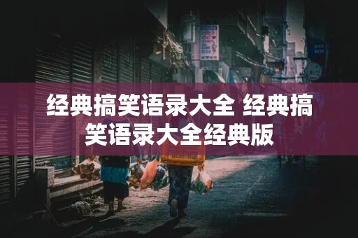 经典搞笑语录大全 经典搞笑语录大全经典版